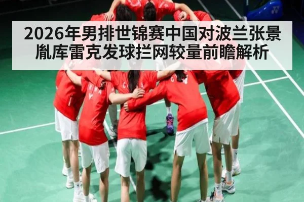 2026年男排世锦赛中国对波兰张景胤库雷克发球拦网较量前瞻解析